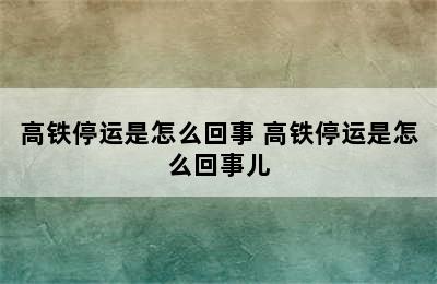 高铁停运是怎么回事 高铁停运是怎么回事儿